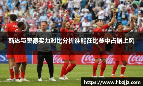 斯达与奥德实力对比分析谁能在比赛中占据上风