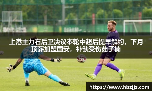 上港主力右后卫决议本轮中超后提早解约，下月顶薪加盟国安，补缺受伤茹子楠