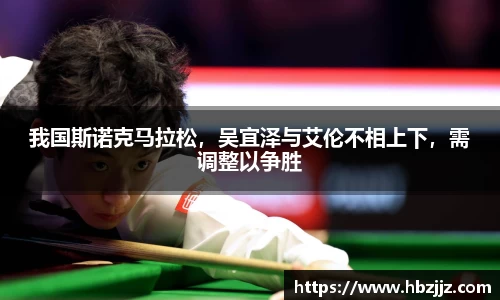 我国斯诺克马拉松，吴宜泽与艾伦不相上下，需调整以争胜